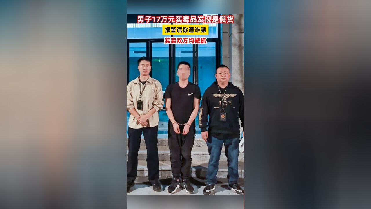 男子17万元买毒品发现是假货,报警谎称遭诈骗,买卖双方均被抓