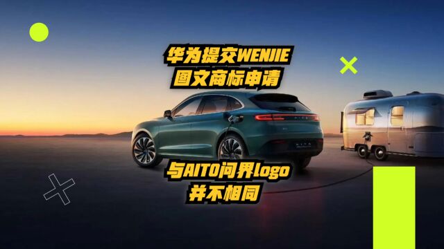 华为提交 WENJIE 图文商标申请,与AITO问界Logo并不相同