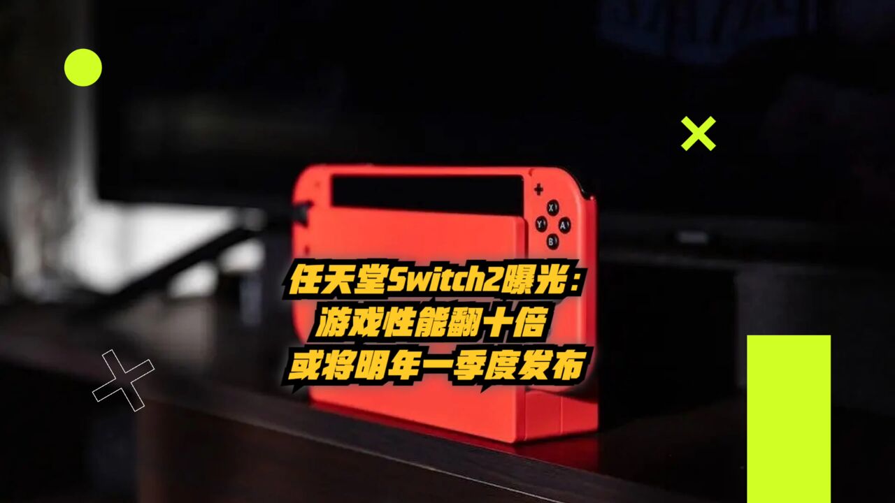 任天堂Switch2曝光:游戏性能翻十倍,或将明年一季度发布