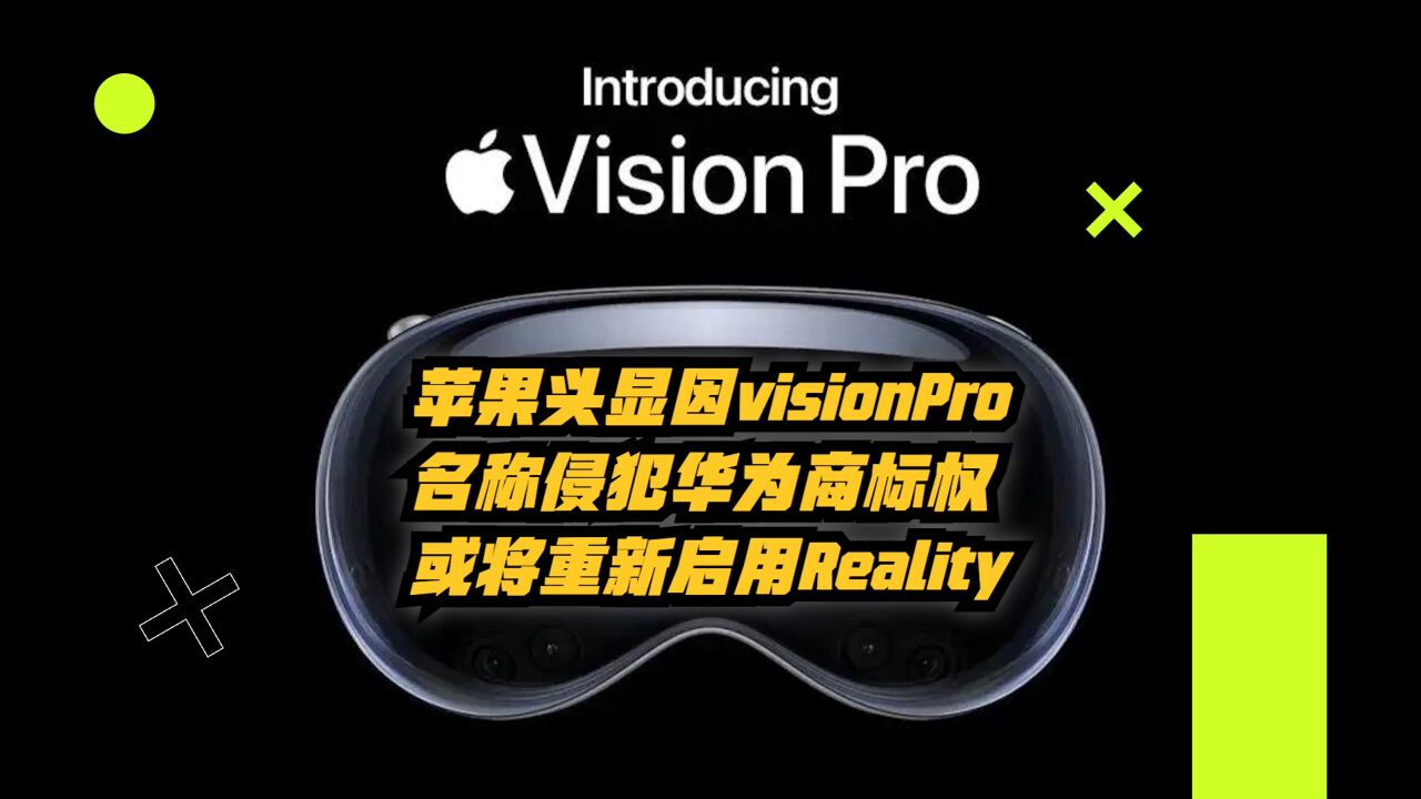 苹果头显因VisionPro名称侵犯华为商标权,或将重新启用Reality