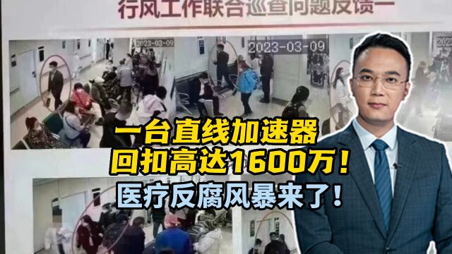 一台直线加速器回扣高达1600万!医疗反腐动真格了