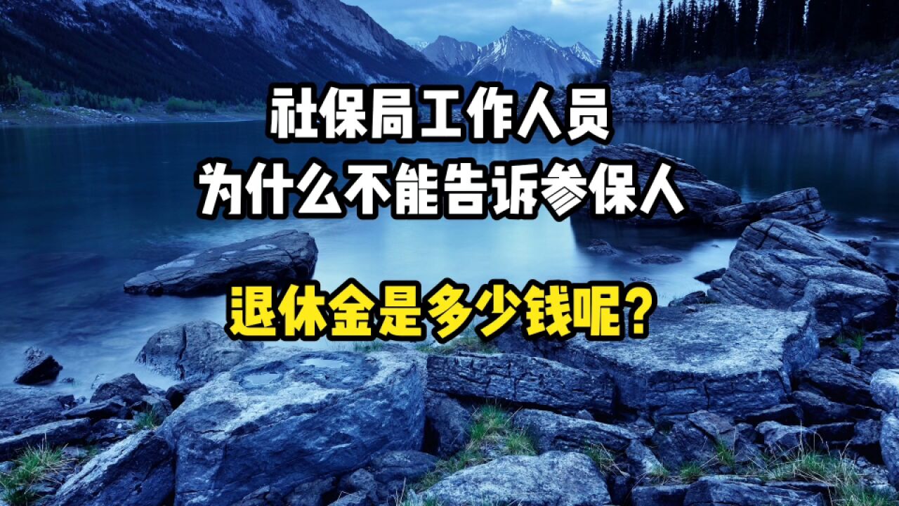 社保局工作人员,为什么都不告诉参保人员,退休金有多少钱?