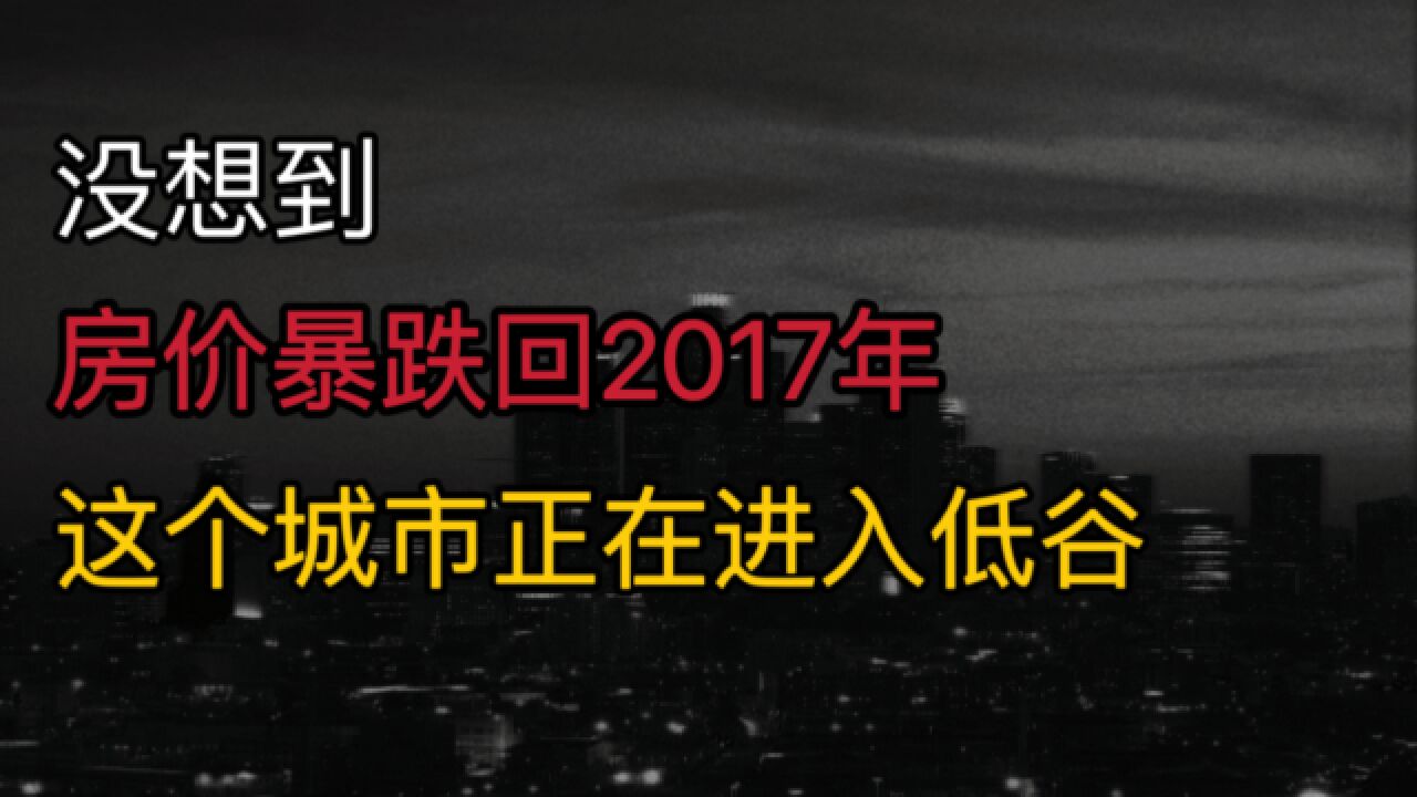 没想到!房价暴跌回2017年,这个城市正在进入低谷