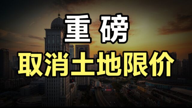 重磅!全国多城取消土地限价!房价又要涨吗?释放了什么信号?