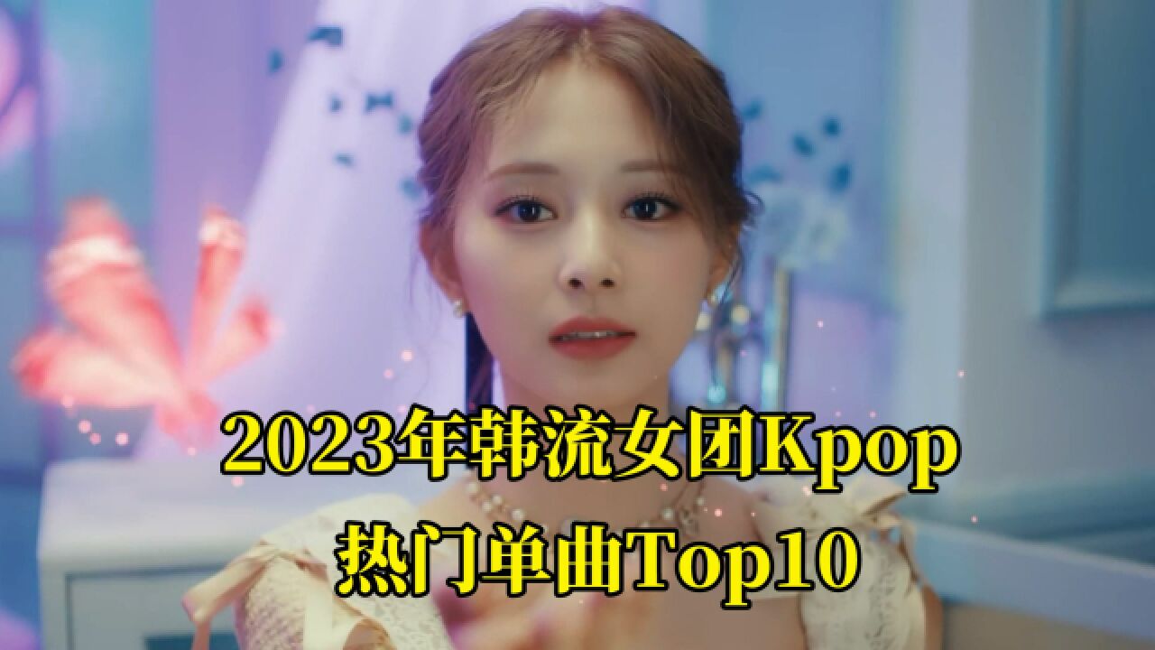 2023年韩流女团Kpop热门单曲top10,全程高能真是仙女打架!