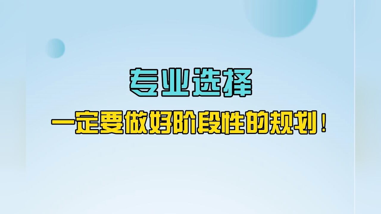 志愿填报选专业必须了解的20个常识:专业选择,一定要做好阶段性的规划!