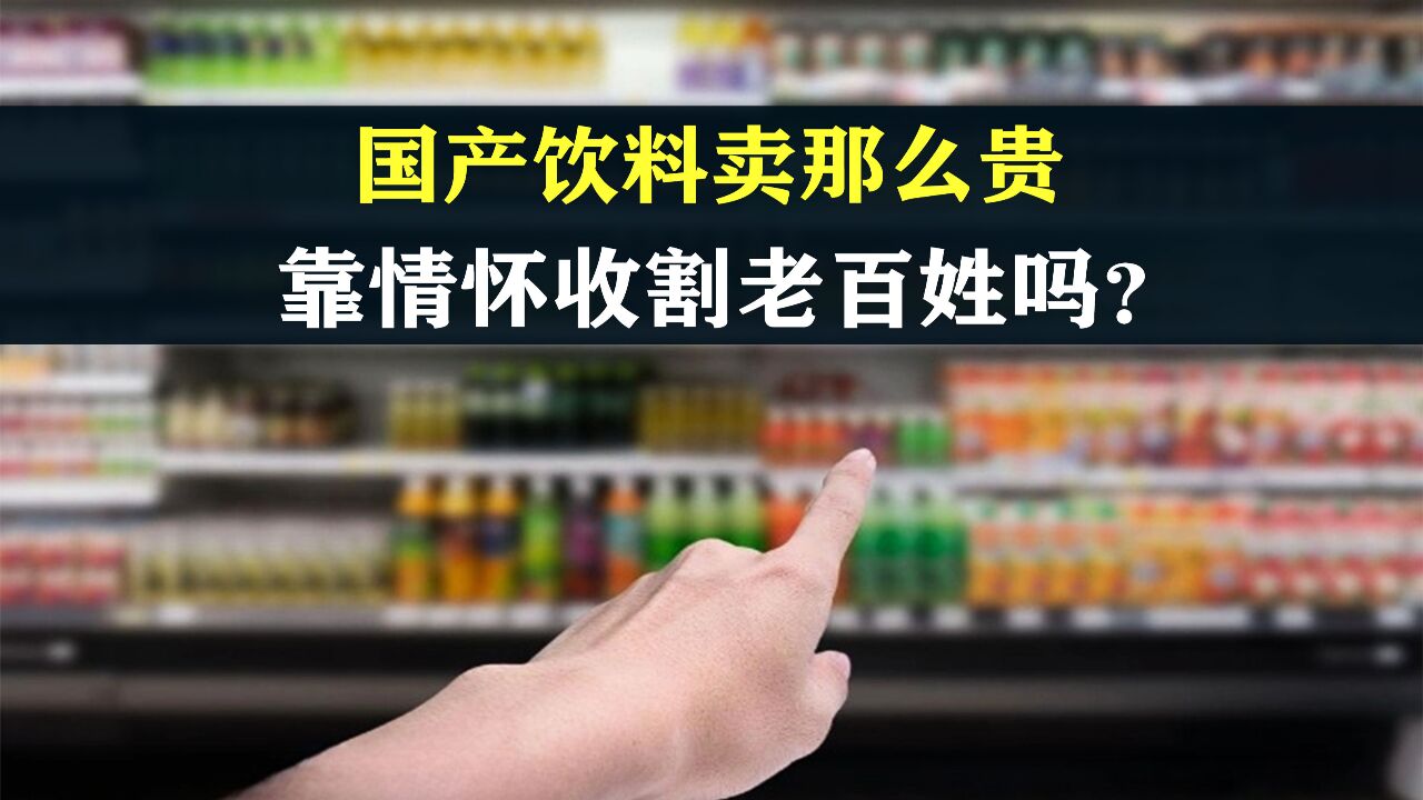 中国汽水的昔日传说,国产饮料为啥卖那么贵?靠情怀收割老百姓吗