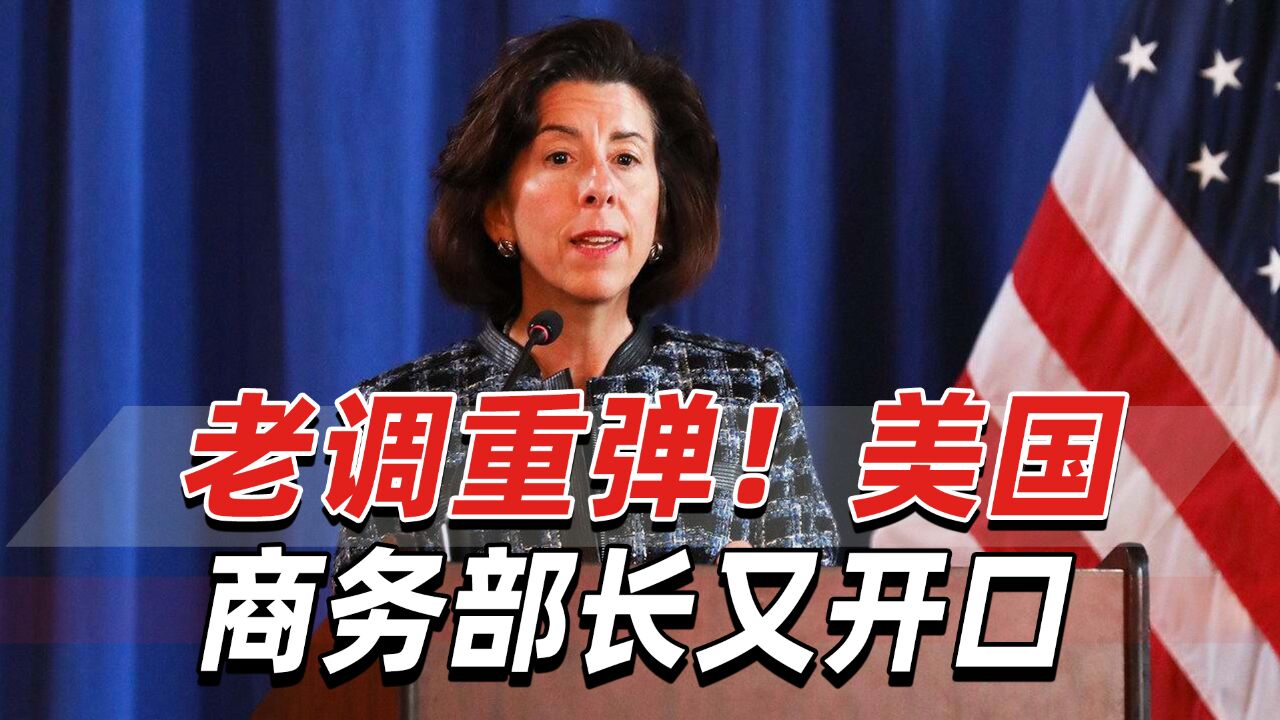 老调重弹!美国商务部长雷蒙多又开口,中方早已多次表态