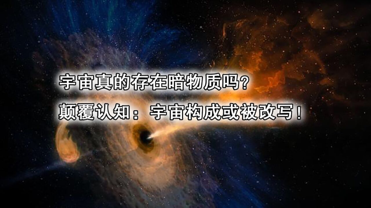 宇宙真的存在暗物质吗?颠覆认知:宇宙构成或被改写!