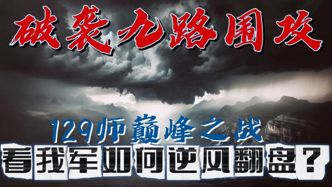 129师巅峰之战,面对九路大军的围攻,我们是怎样在逆境中翻盘的呢?