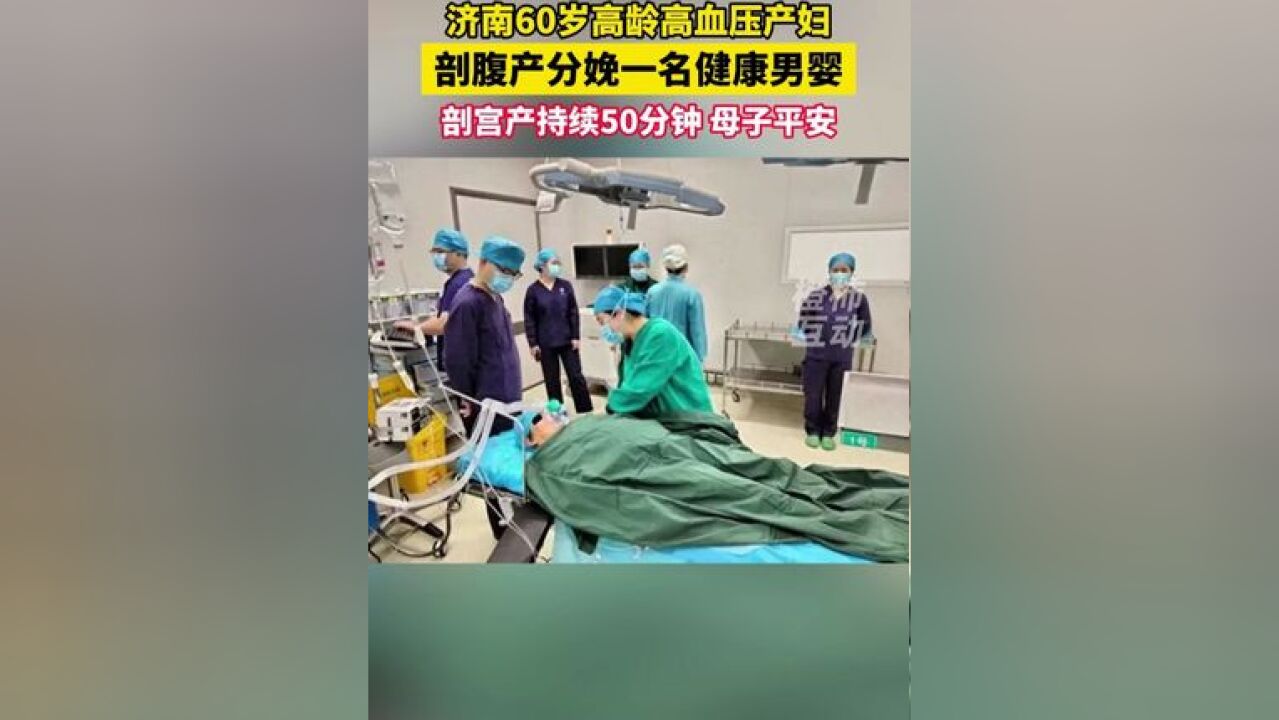 济南60岁高龄高血压产妇,剖腹产分娩一名健康男婴,剖宫产持续50分钟,母子平安