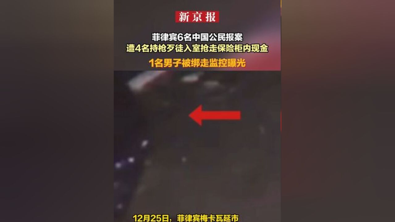 菲律宾6名中国公民报案 遭4名持枪歹徒入室抢走保险柜内现金 1名男子被绑走监控曝光