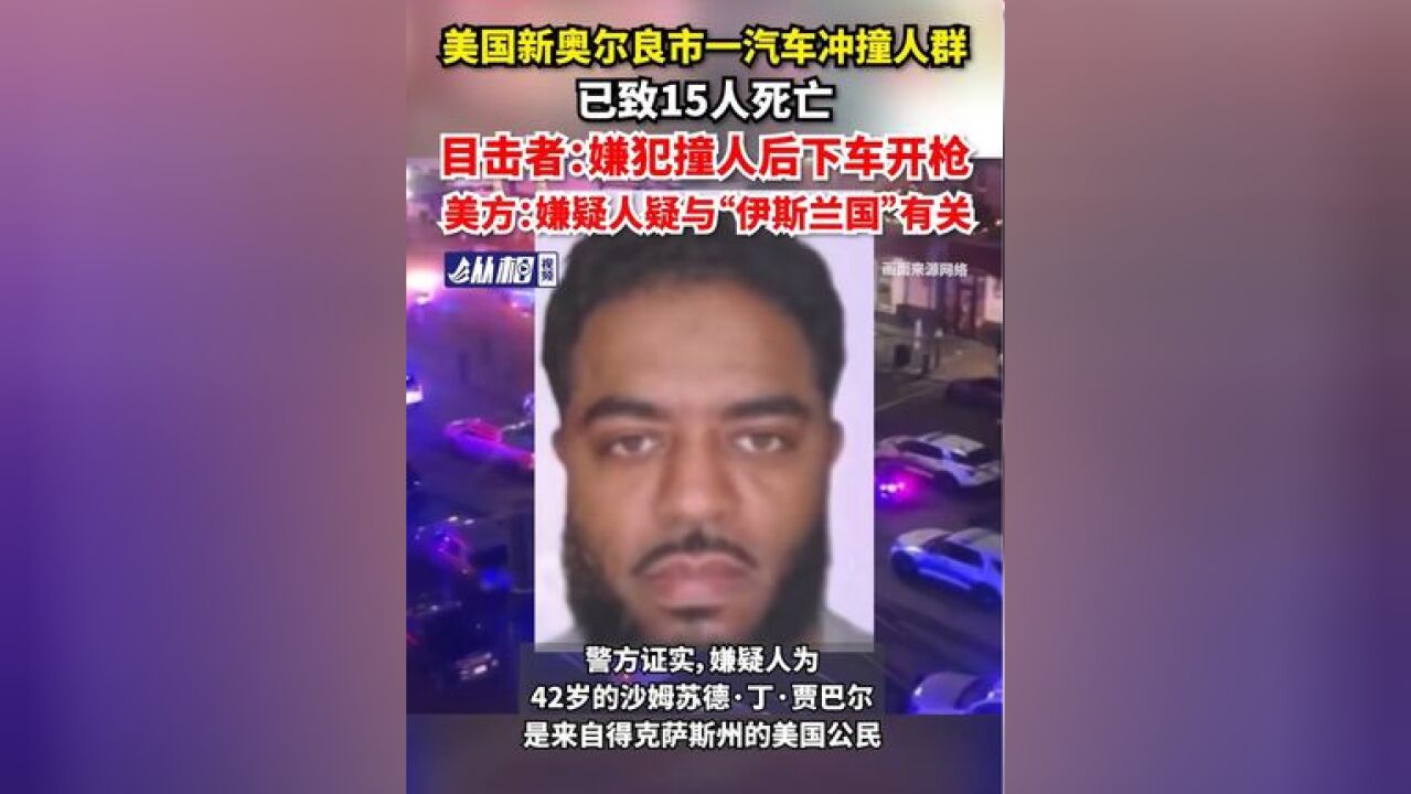 美国新奥尔良市一汽车冲撞人群,已致15人死亡,目击者:嫌犯撞人后下车开枪射击,官方:嫌疑人疑与伊斯兰国有关