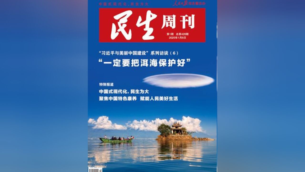 2025年1月6日出版的《民生周刊》杂志,精心策划推出重点专题报道“习近平与美丽中国建设”系列访谈第6篇:《“一定要把洱海保护好”——云南省大理...