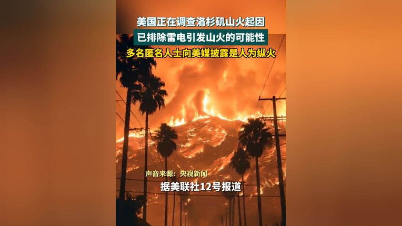 美国正在调查洛杉矶山火起因,目前已排除雷电引发山火的可能性,多名匿名人士向媒体披露可能是人为纵火