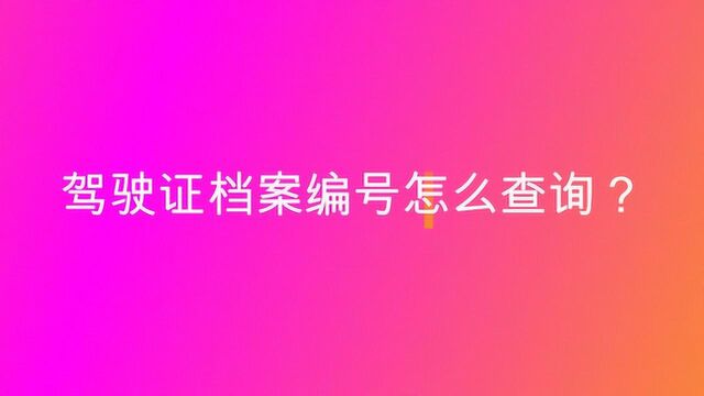 驾驶证档案编号怎么查询?