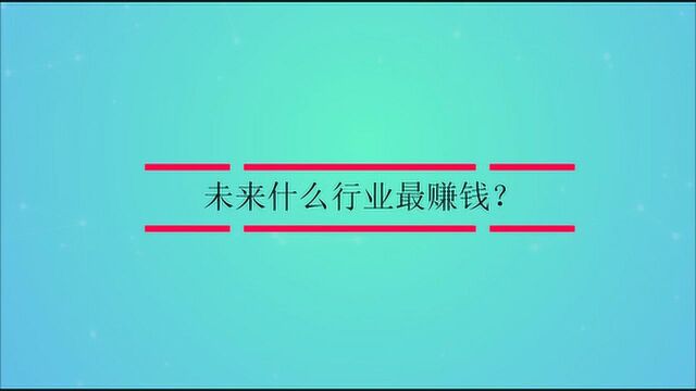 未来什么行业最赚钱?