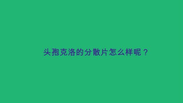 头孢克洛的分散片怎么样呢?