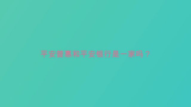 平安普惠和平安银行是一家吗?