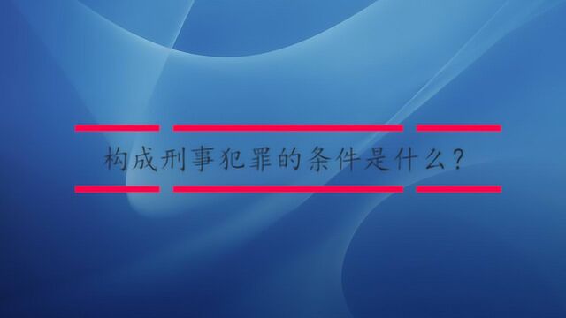 构成刑事犯罪的条件是什么?