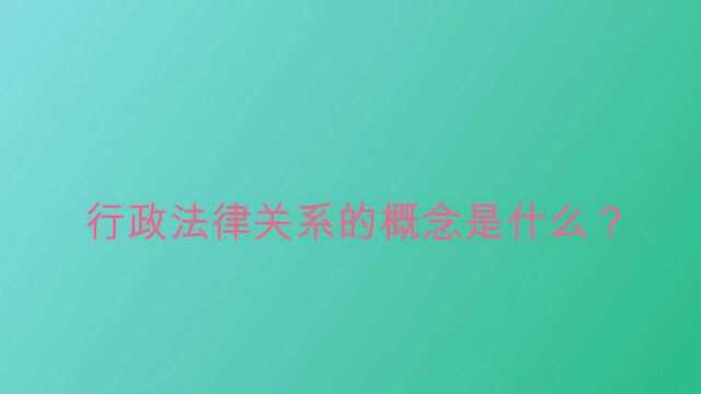 行政法律关系的概念是什么?