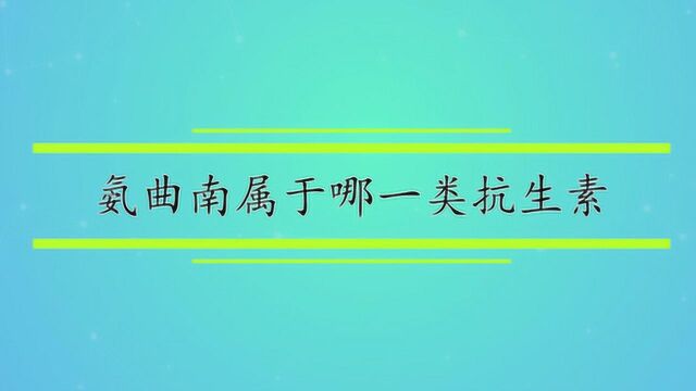 氨曲南属于哪一类抗生素