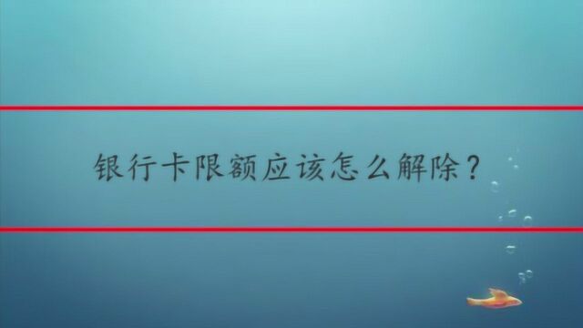 银行卡限额应该怎么解除?