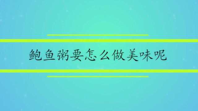 鲍鱼粥要怎么做美味呢