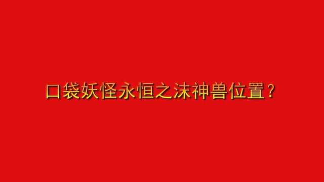 口袋妖怪永恒之沫神兽位置?