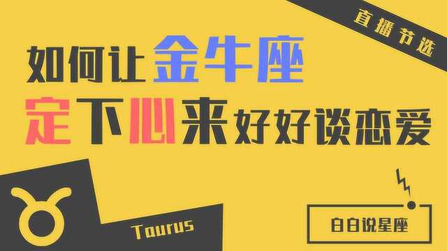 如何让金牛座定下心来:金牛的慢热让他人生90%的感情无疾而终