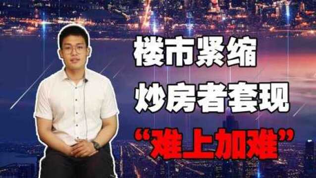 楼市开始“紧缩”,炒房者想要“套现”有多难?专家的话令人沉默