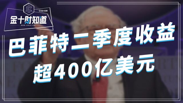 巨亏500亿美元后,股神巴菲特翻盘成功,二季度收益超400亿美元