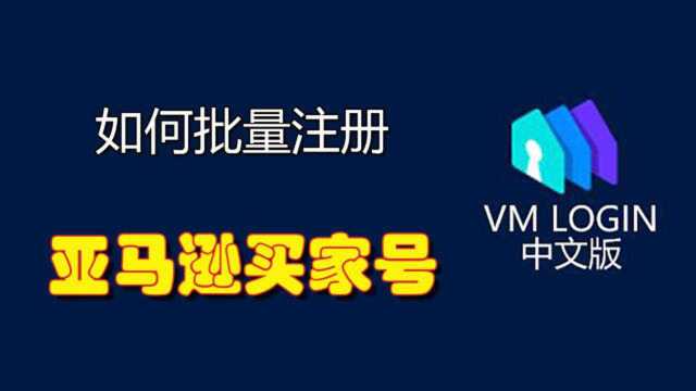 亚马逊买家号批量注册手把手视频教学,运用VMLogin中文版浏览器