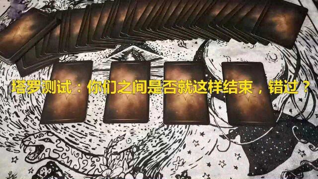 塔罗占卜:你们之间是否就这样结束,错过or继续?