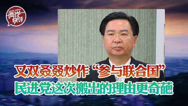 又双叒叕炒作“参与联合国”,民进党“断交部长”这次搬出的理由更奇葩