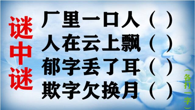 “厂里一口人,人在云上飘,郁字丢了耳,欺字欠换月”打四个字!