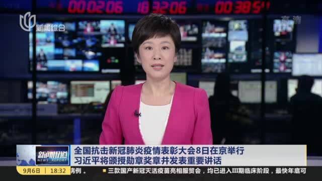 全国抗击新冠肺炎疫情表彰大会8日在京举行 习近平将颁授勋章奖章并发表重要讲话