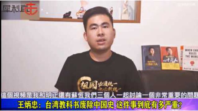 王炳忠:台湾新版教科书废除中国史,这件事情到底多严重?