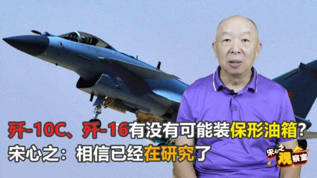 宋心之:歼10C、歼16有没有可能装保形油箱?相信已经在研究了