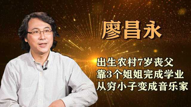 廖昌永:出生农村7岁丧父,靠姐姐完成学业,从穷小子变成音乐家