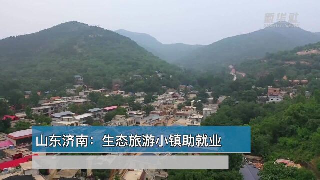 世界那么大丨山东济南:生态旅游小镇助就业