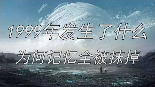 1999年到底发生了什么?为何我们的记忆全被抹掉?