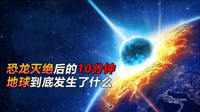 科学探秘,恐龙灭绝后的10分钟,地球上到底发生了什么?