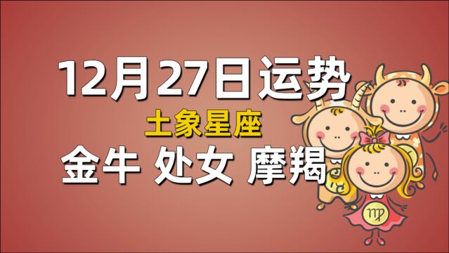 12月27日星座运势,金牛不要露富,处女工作易疏忽,摩羯需劳逸结合