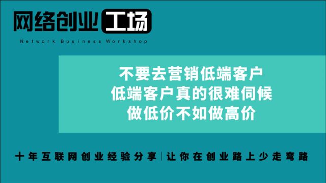 不要去营销低端客户,低端客户真的很难伺候,做低价不如做高价