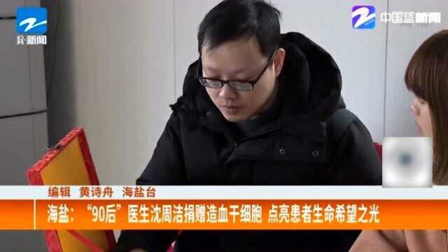 海盐:“90后”医生沈周洁捐赠造血干细胞 点亮患者生命希望之光