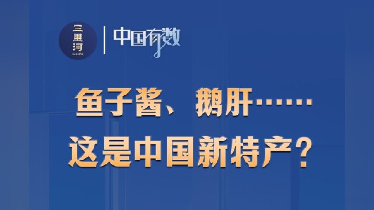 中国有数︱鱼子酱、鹅肝……这是中国新特产?