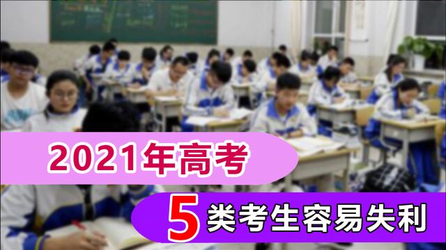 2021年高考,这5类考生容易被淘汰,家长记得提醒孩子