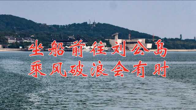 乘风破浪会有时,坐船前往刘公岛,感受大海波涛汹涌