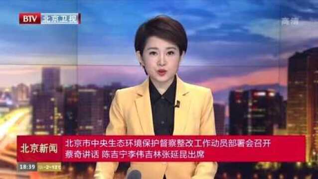 北京市中央生态环境保护督察整改工作动员部署会召开